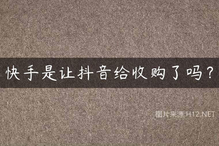 快手是让抖音给收购了吗？
