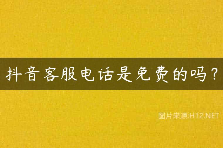 抖音客服电话是免费的吗？