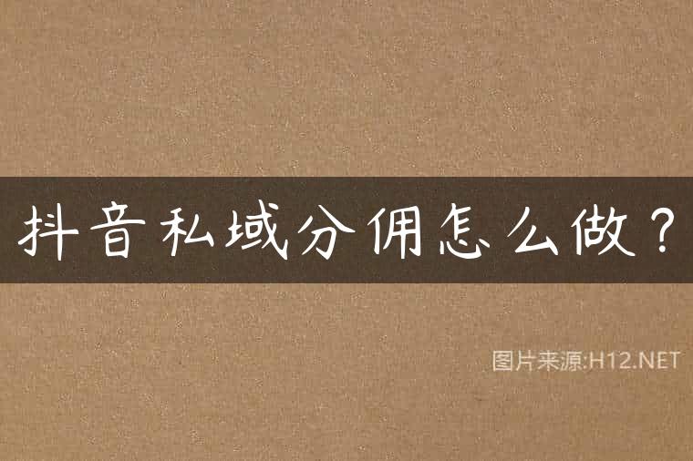 抖音私域分佣怎么做？