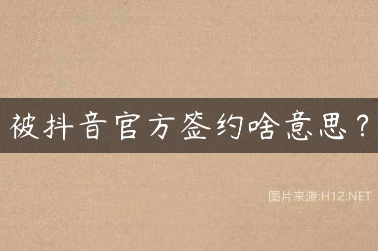 被抖音官方签约啥意思？