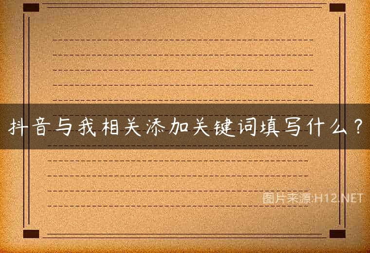 抖音与我相关添加关键词填写什么？