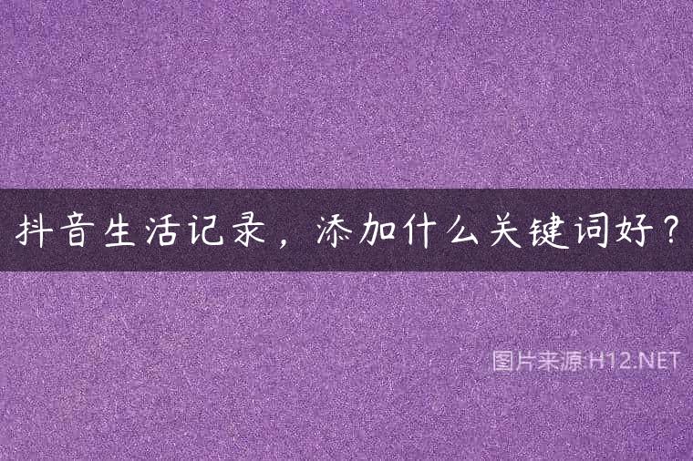 抖音生活记录，添加什么关键词好？