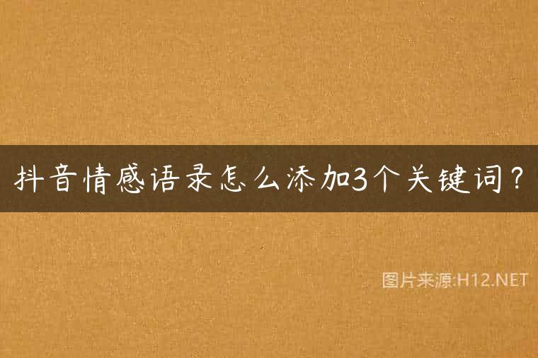 抖音情感语录怎么添加3个关键词？