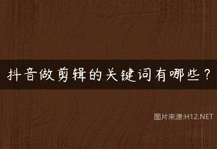 抖音做剪辑的关键词有哪些？