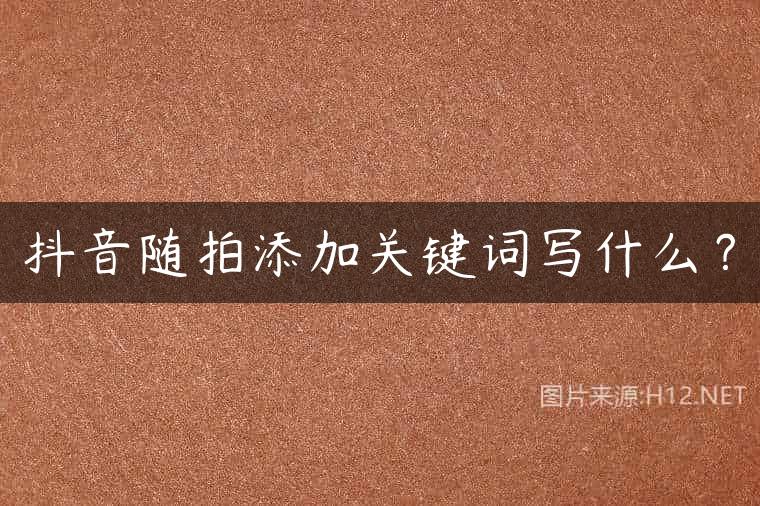 抖音随拍添加关键词写什么？