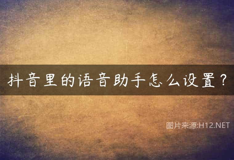 抖音里的语音助手怎么设置？