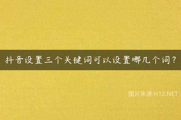 抖音设置三个关键词可以设置哪几个词？