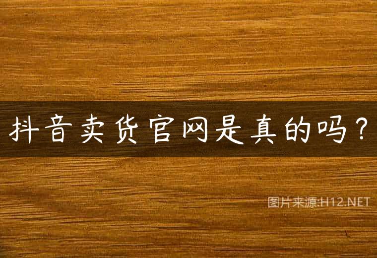 抖音卖货官网是真的吗？