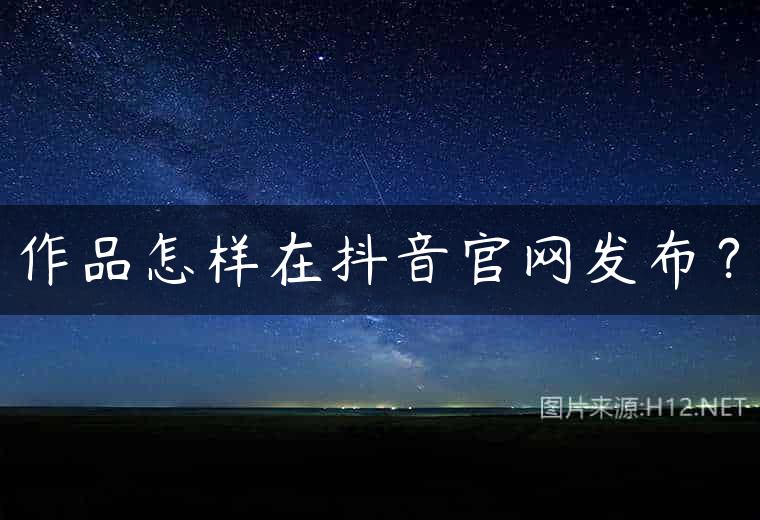 作品怎样在抖音官网发布？