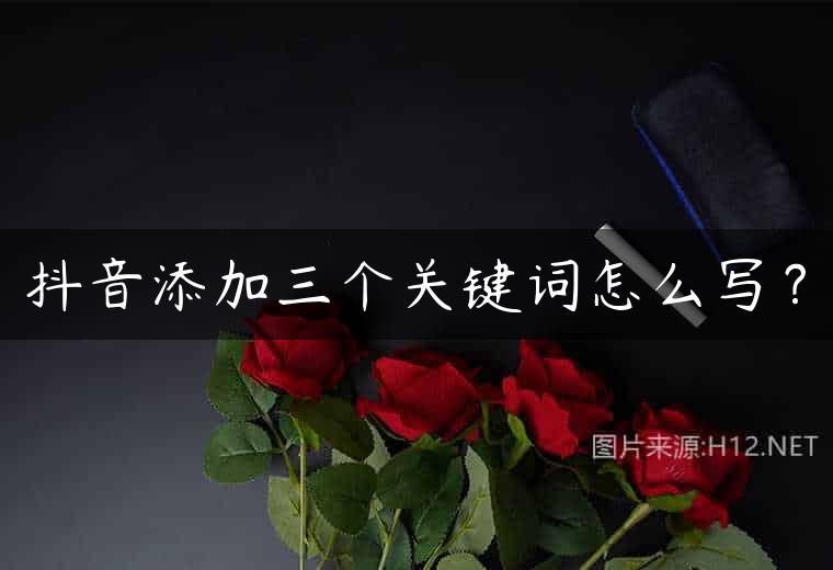抖音添加三个关键词怎么写？