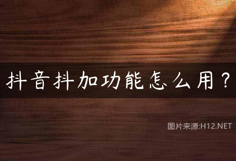 抖音抖加功能怎么用？