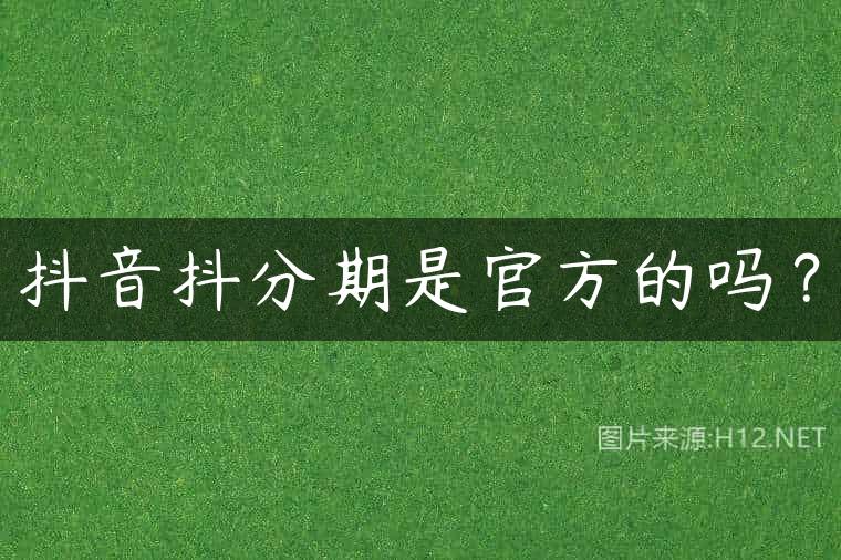 抖音抖分期是官方的吗？