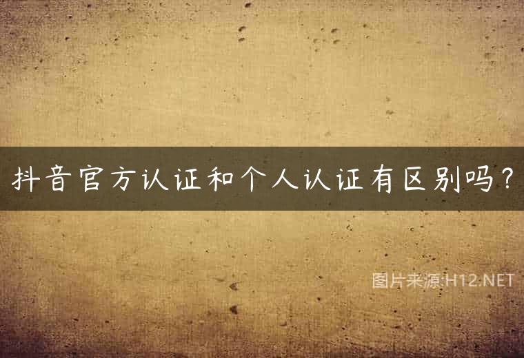 抖音官方认证和个人认证有区别吗？