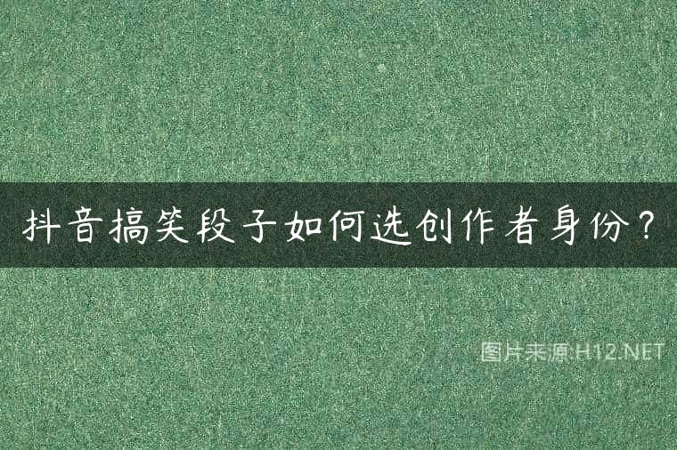 抖音搞笑段子如何选创作者身份？