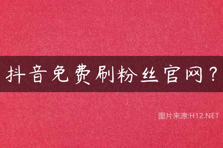 抖音免费刷粉丝官网？