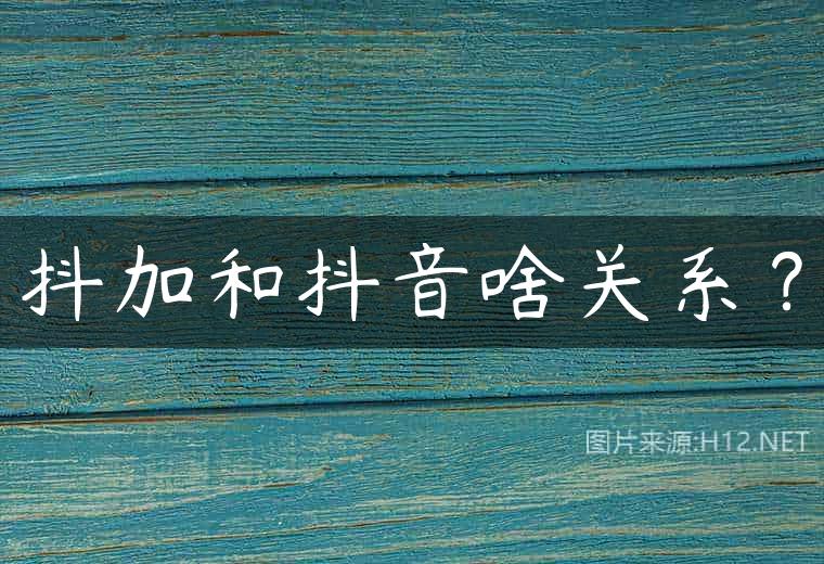 抖加和抖音啥关系？