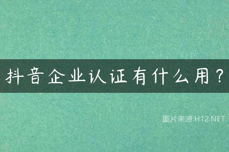 抖音企业认证有什么用？
