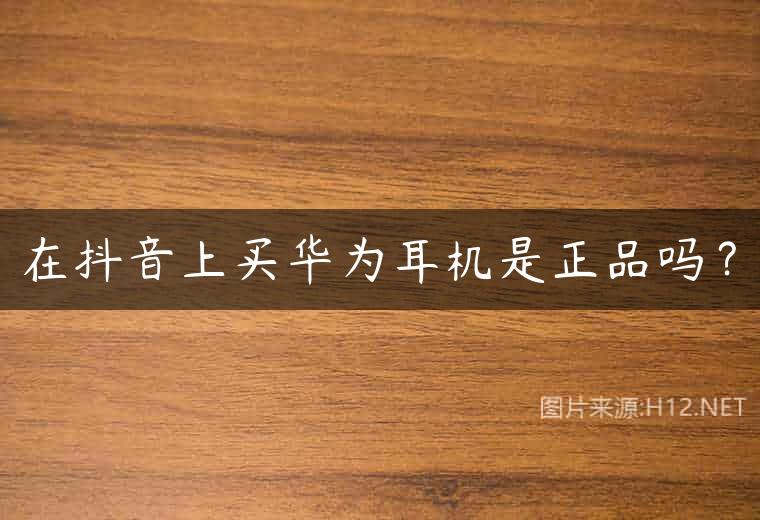 在抖音上买华为耳机是正品吗？