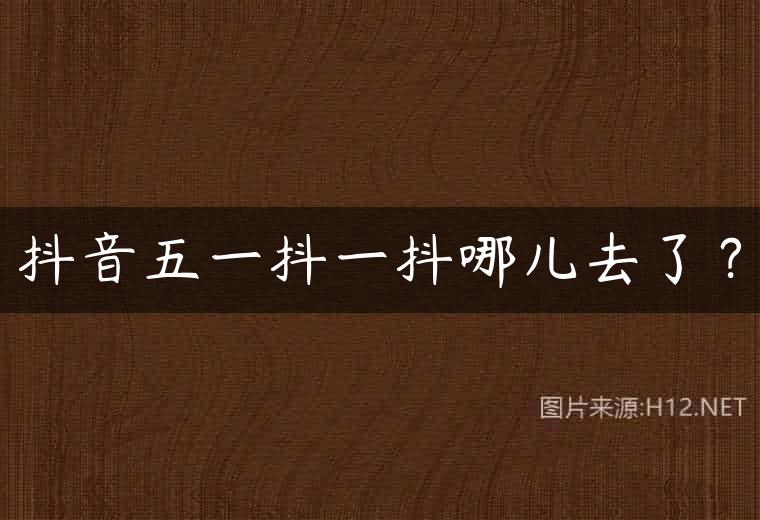 抖音五一抖一抖哪儿去了？
