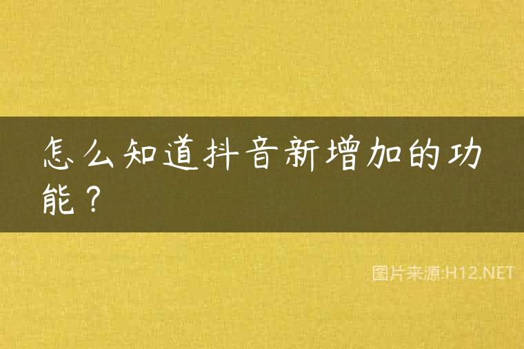 怎么知道抖音新增加的功能？