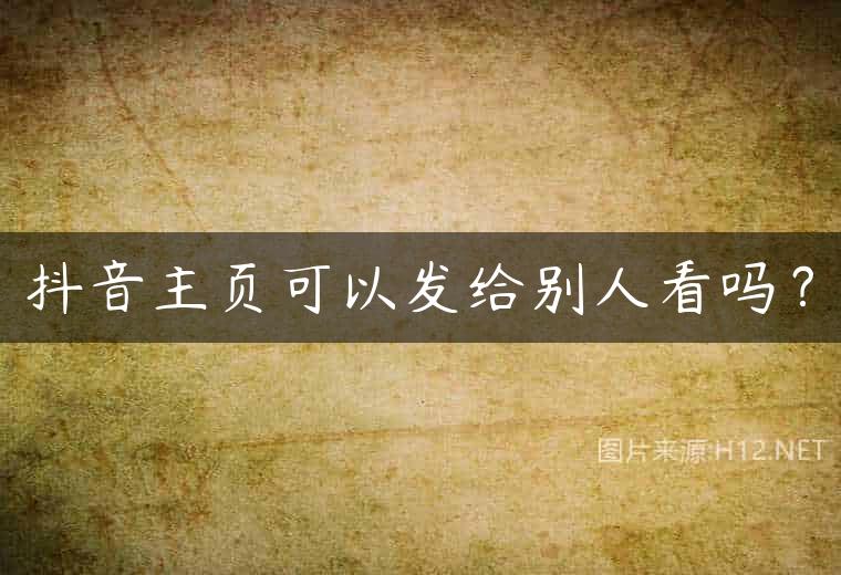 抖音主页可以发给别人看吗？