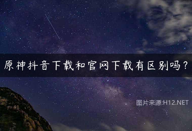 原神抖音下载和官网下载有区别吗？