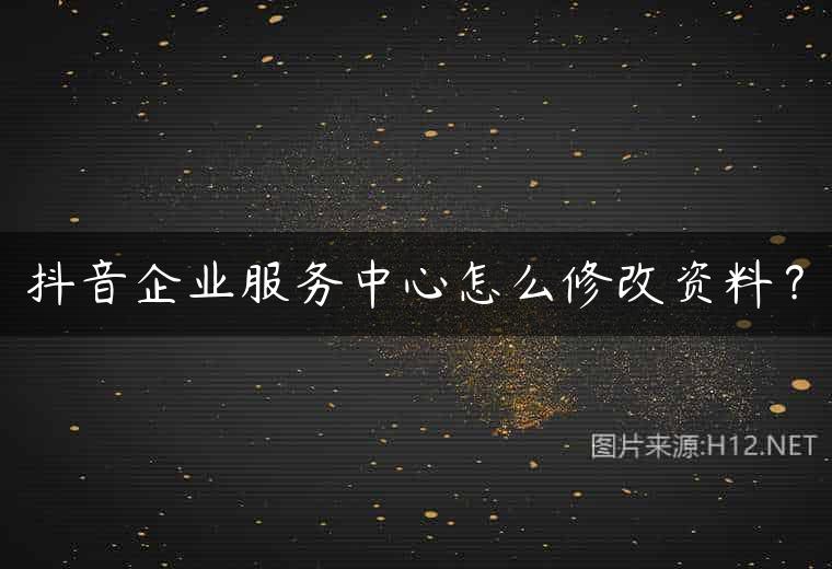 抖音企业服务中心怎么修改资料？