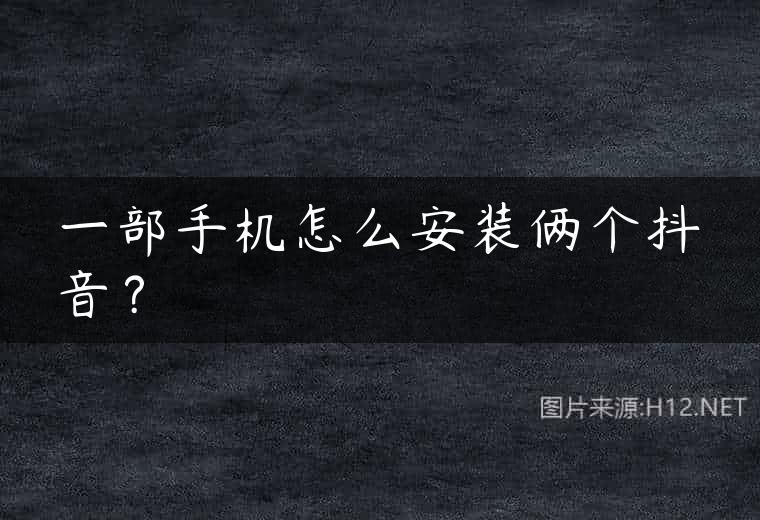 一部手机怎么安装俩个抖音？
