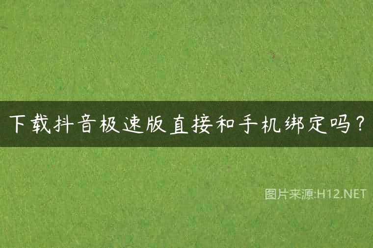 下载抖音极速版直接和手机绑定吗？