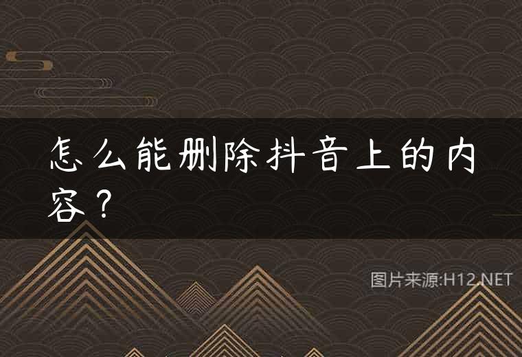 怎么能删除抖音上的内容？