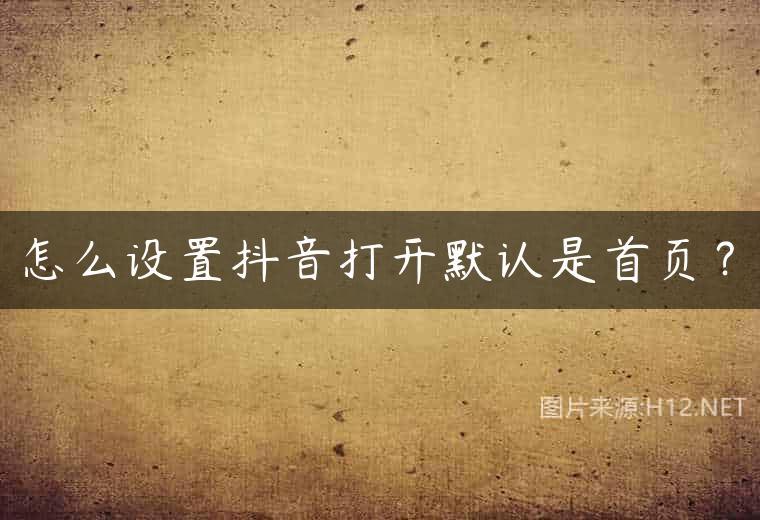 怎么设置抖音打开默认是首页？