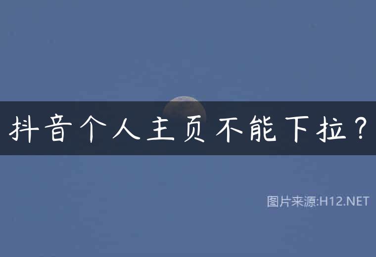 抖音个人主页不能下拉？