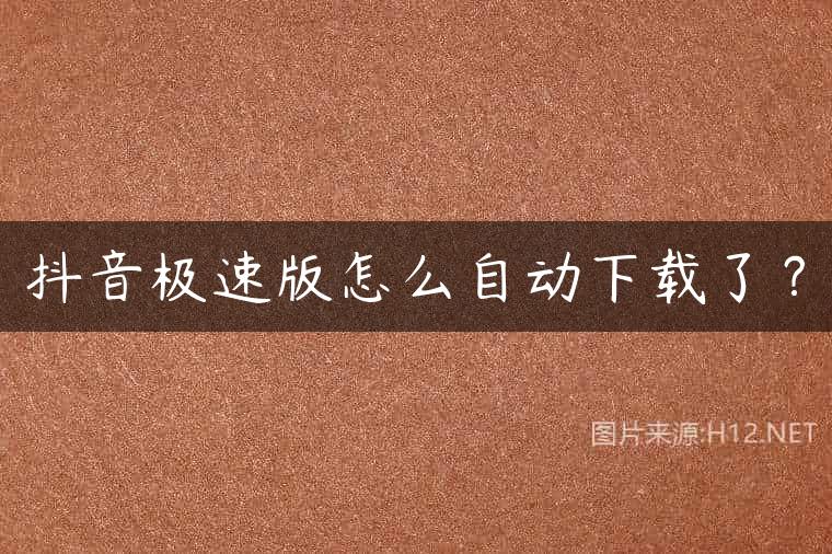 抖音极速版怎么自动下载了？