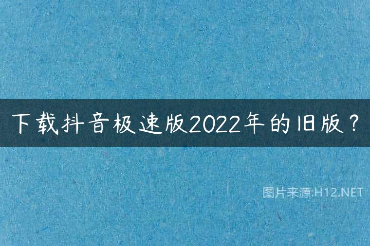 下载抖音极速版2022年的旧版？