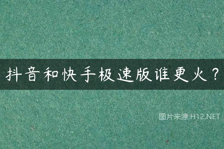 抖音和快手极速版谁更火？