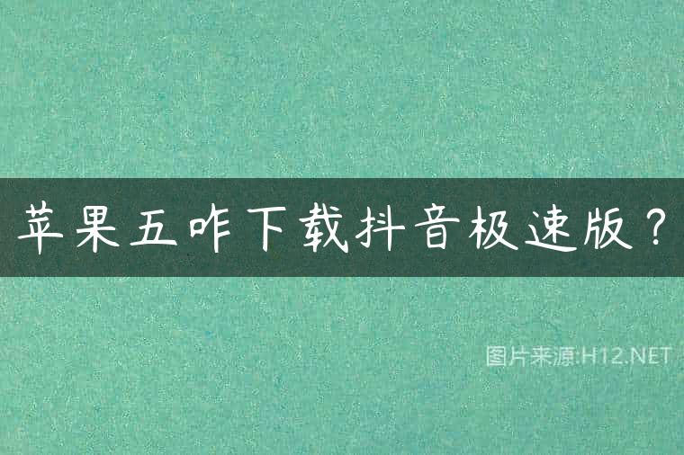 苹果五咋下载抖音极速版？