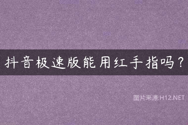 抖音极速版能用红手指吗？