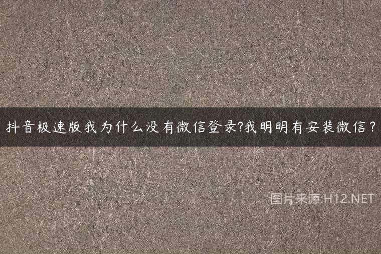 抖音极速版我为什么没有微信登录?我明明有安装微信？
