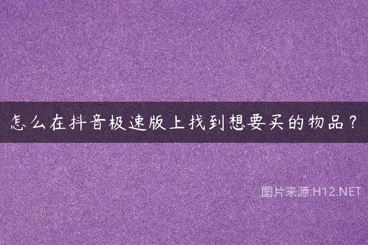 怎么在抖音极速版上找到想要买的物品？