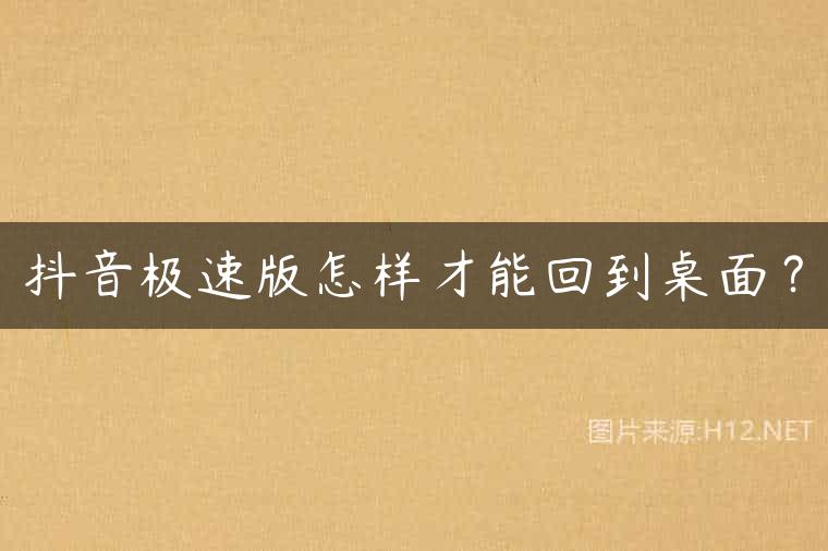 抖音极速版怎样才能回到桌面？
