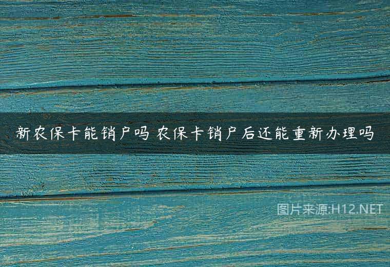 新农保卡能销户吗 农保卡销户后还能重新办理吗