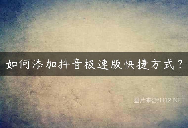 如何添加抖音极速版快捷方式？