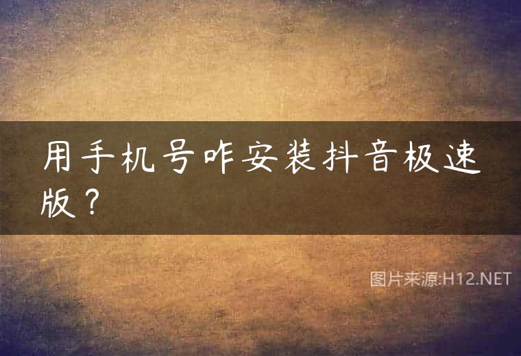 用手机号咋安装抖音极速版？