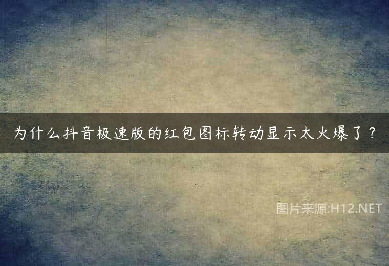为什么抖音极速版的红包图标转动显示太火爆了？