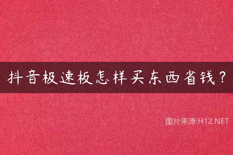抖音极速板怎样买东西省钱？