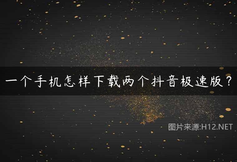 一个手机怎样下载两个抖音极速版？