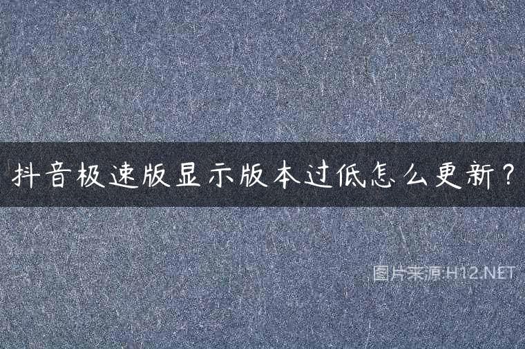 抖音极速版显示版本过低怎么更新？