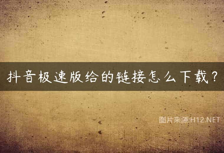 抖音极速版给的链接怎么下载？