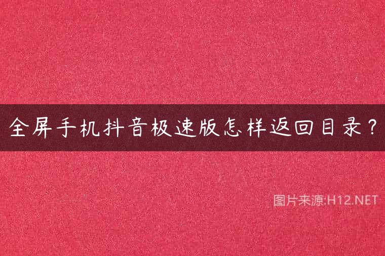 全屏手机抖音极速版怎样返回目录？