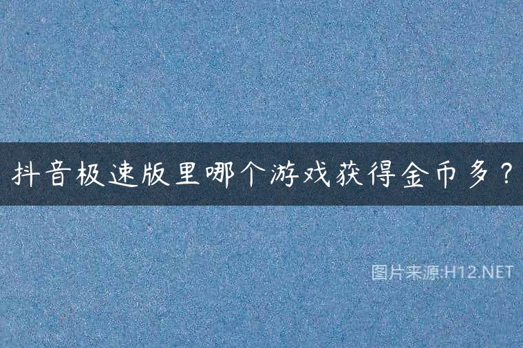 抖音极速版里哪个游戏获得金币多？